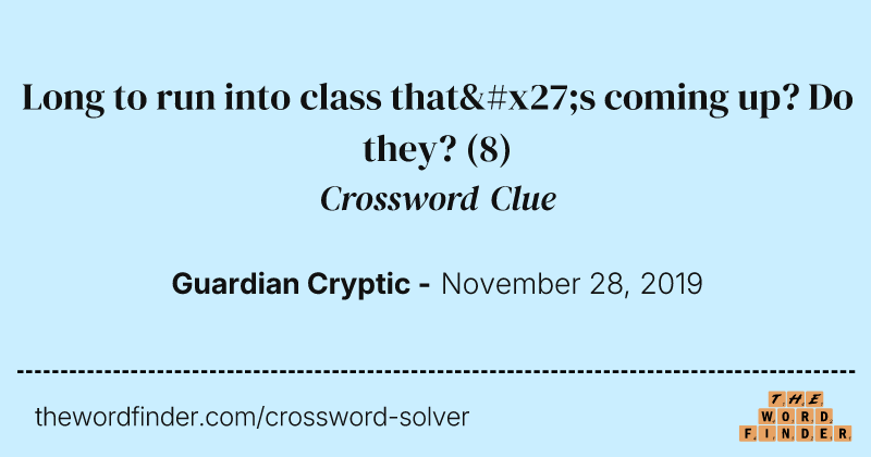 Long to run into class that's coming up? Do they? crossword clue image