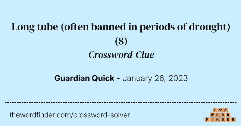 Long tube (often banned in periods of drought) crossword clue image