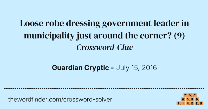 Loose robe dressing government leader in municipality just around the corner? crossword clue image