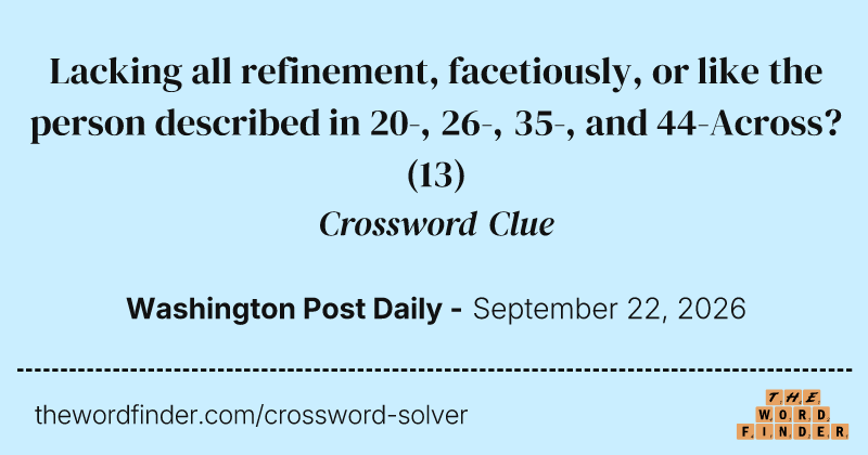 Lacking all refinement, facetiously, or like the person described in 20-, 26-, 35-, and 44-Across? crossword clue image