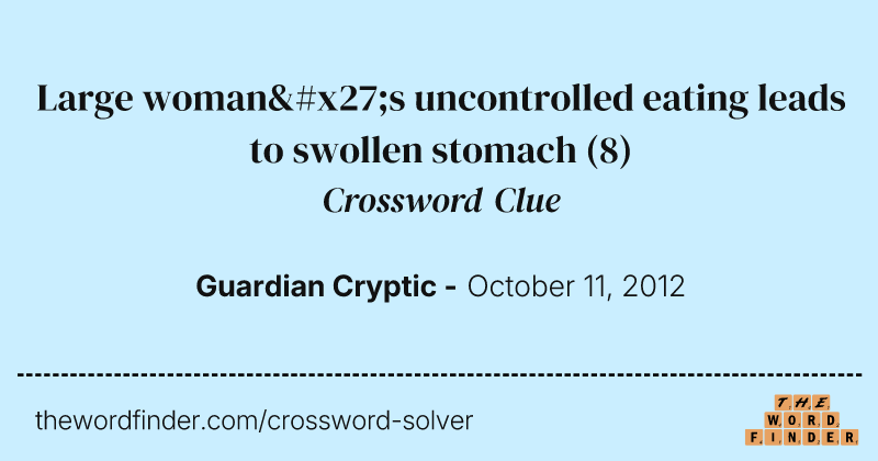 Large woman's uncontrolled eating leads to swollen stomach crossword clue image