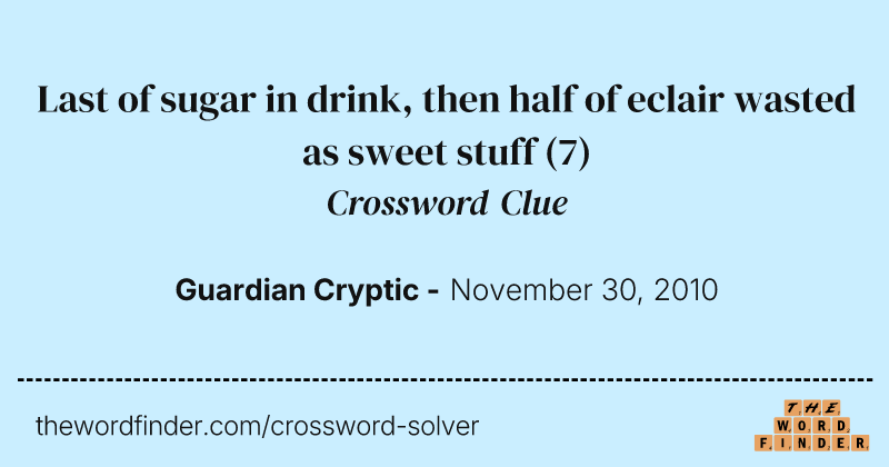Last of sugar in drink, then half of eclair wasted as sweet stuff crossword clue image