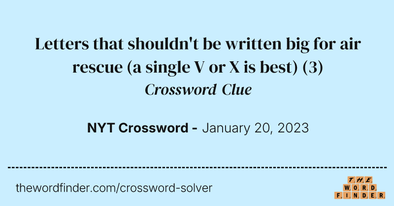 Letters that shouldn't be written big for air rescue (a single V or X is best) crossword clue image