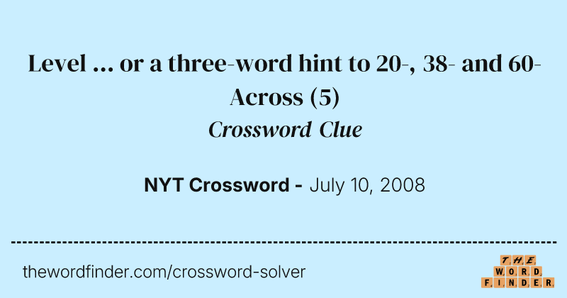 Level ... or a three-word hint to 20-, 38- and 60-Across crossword clue image