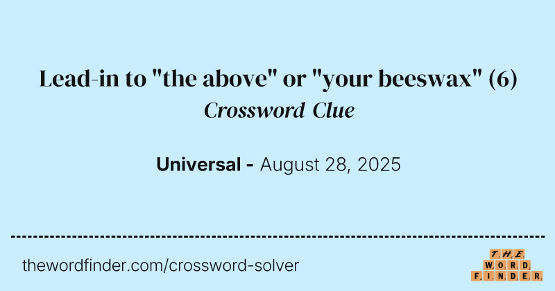 Lead-in to "the above" or "your beeswax" crossword clue image