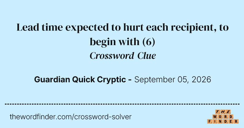 Lead time expected to hurt each recipient, to begin with crossword clue image