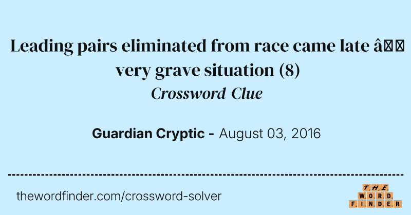 Leading pairs eliminated from race came late — very grave situation crossword clue image