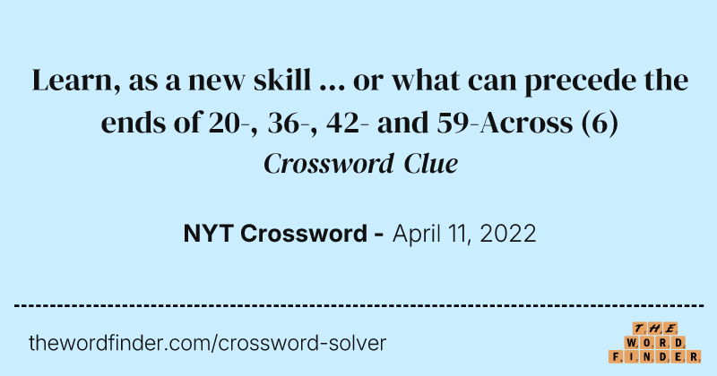 Learn, as a new skill ... or what can precede the ends of 20-, 36-, 42- and 59-Across crossword clue image