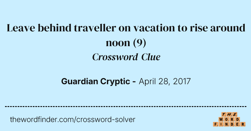 Leave behind traveller on vacation to rise around noon crossword clue image