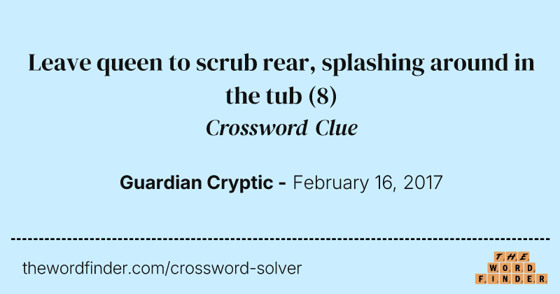 Leave queen to scrub rear, splashing around in the tub crossword clue image