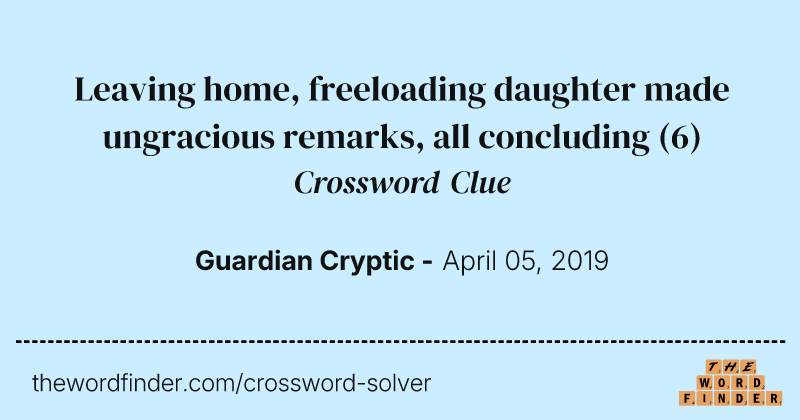 Leaving home, freeloading daughter made ungracious remarks, all concluding crossword clue image