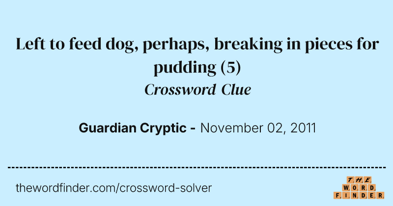 Left to feed dog, perhaps, breaking in pieces for pudding crossword clue image