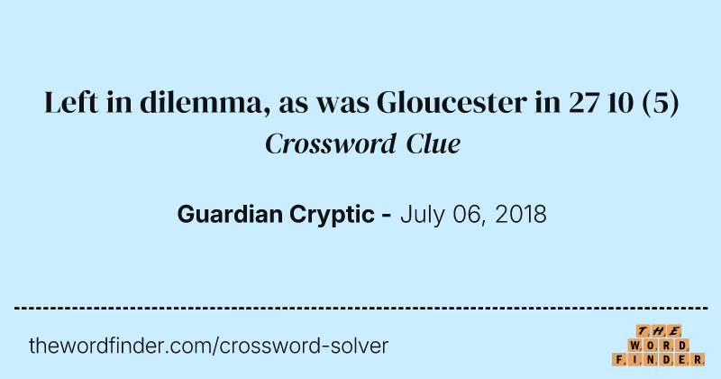 Left in dilemma, as was Gloucester in 27 10 crossword clue image