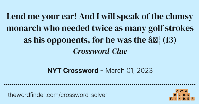 Lend me your ear! And I will speak of the clumsy monarch who needed twice as many golf strokes as his opponents, for he was the … crossword clue image