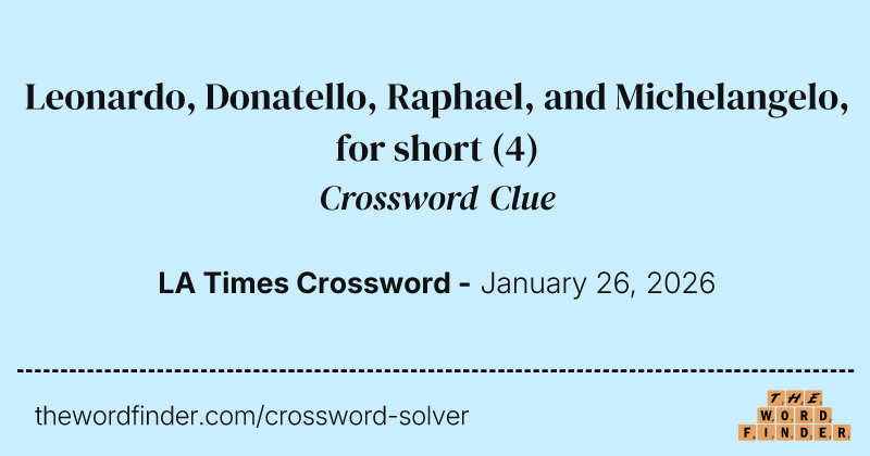 Leonardo, Donatello, Raphael, and Michelangelo, for short crossword clue image