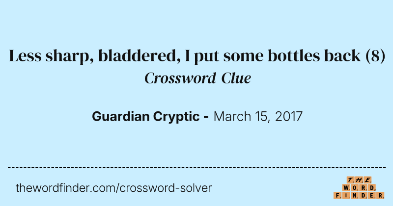 Less sharp, bladdered, I put some bottles back crossword clue image