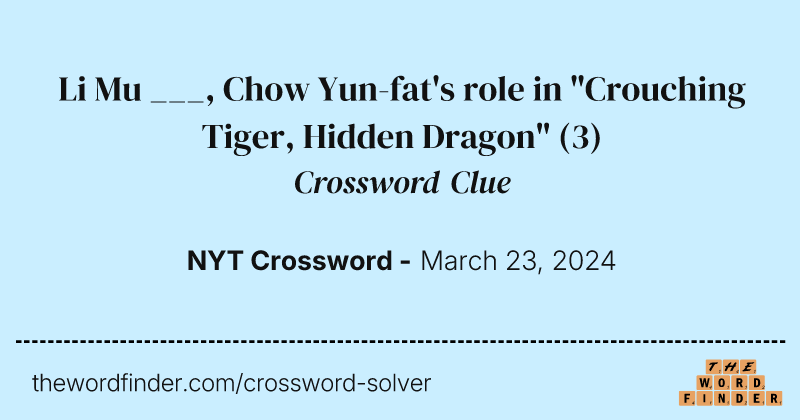 Li Mu ___, Chow Yun-fat's role in "Crouching Tiger, Hidden Dragon" crossword clue image