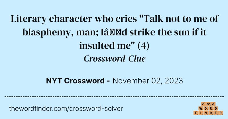 Literary character who cries "Talk not to me of blasphemy, man; I’d strike the sun if it insulted me" crossword clue image
