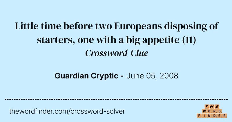 Little time before two Europeans disposing of starters, one with a big appetite crossword clue image