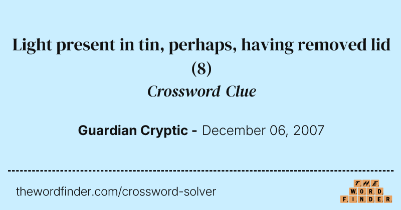 Light present in tin, perhaps, having removed lid crossword clue image