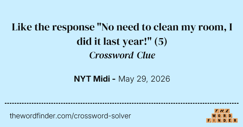 Like the response "No need to clean my room, I did it last year!" crossword clue image