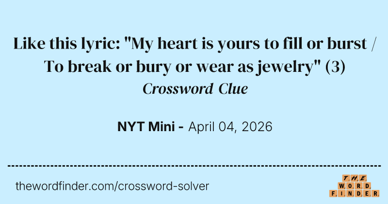 Like this lyric: "My heart is yours to fill or burst / To break or bury or wear as jewelry" crossword clue image