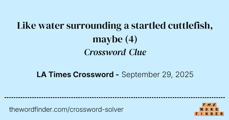 Like water surrounding a startled cuttlefish, maybe crossword clue image
