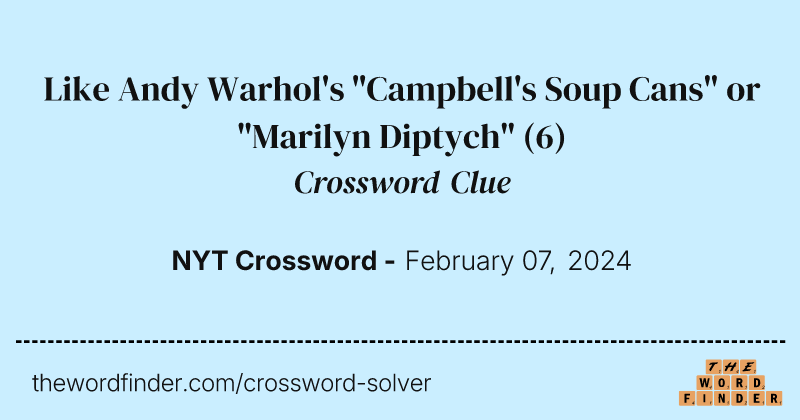 Like Andy Warhol's "Campbell's Soup Cans" or "Marilyn Diptych" crossword clue image
