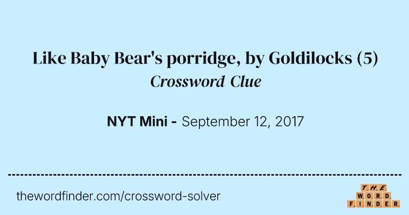Like Baby Bear's porridge, by Goldilocks crossword clue image