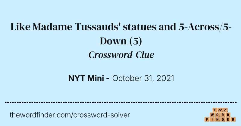 Like Madame Tussauds' statues and 5-Across/5-Down crossword clue image
