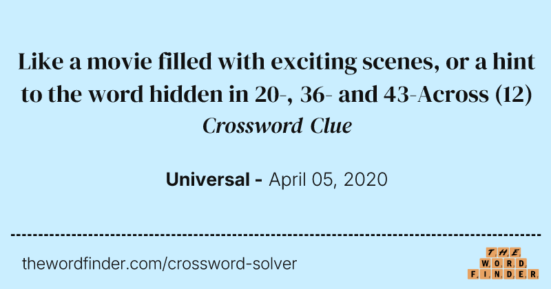Like a movie filled with exciting scenes, or a hint to the word hidden in 20-, 36- and 43-Across crossword clue image
