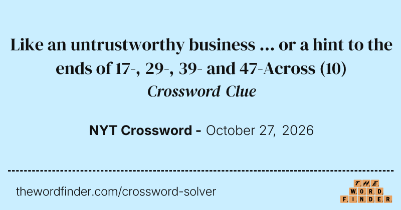 Like an untrustworthy business ... or a hint to the ends of 17-, 29-, 39- and 47-Across crossword clue image