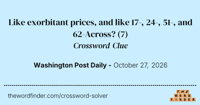 Like exorbitant prices, and like 17-, 24-, 51-, and 62-Across? crossword clue image