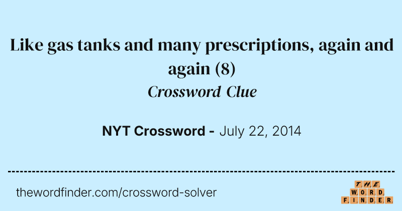 Like gas tanks and many prescriptions, again and again crossword clue image