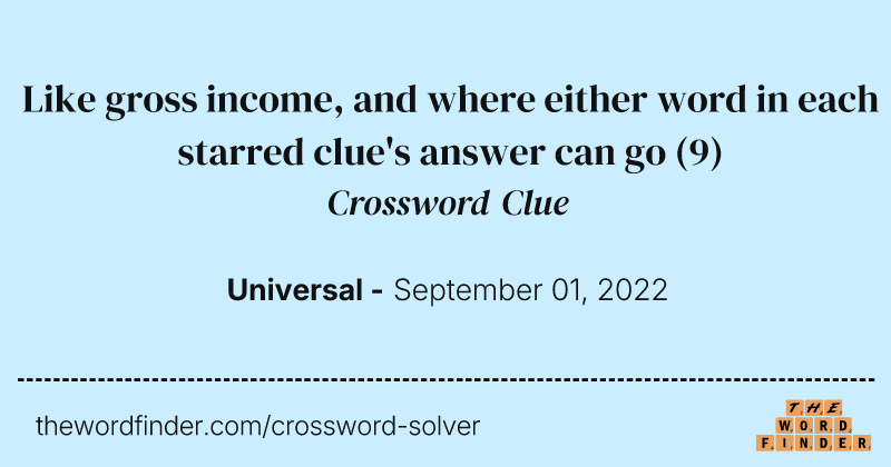 Like gross income, and where either word in each starred clue's answer can go crossword clue image