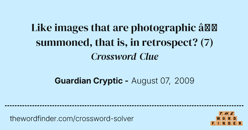 Like images that are photographic — summoned, that is, in retrospect? crossword clue image