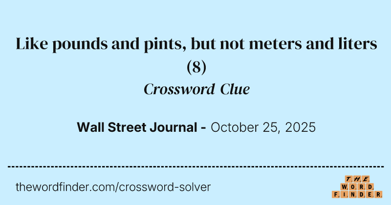 Like pounds and pints, but not meters and liters crossword clue image