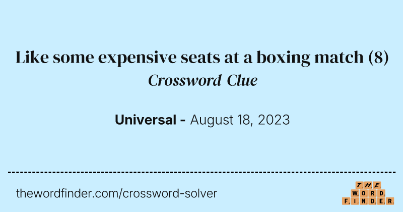 Like some expensive seats at a boxing match crossword clue image