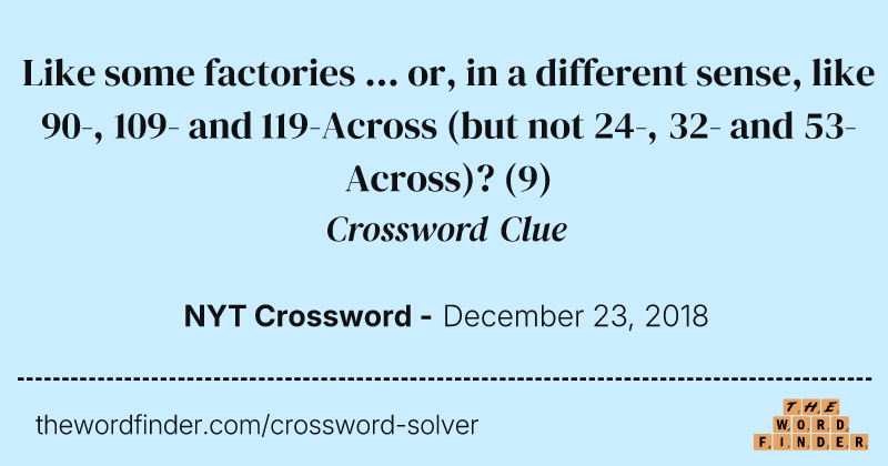 Like some factories ... or, in a different sense, like 90-, 109- and 119-Across (but not 24-, 32- and 53-Across)? crossword clue image
