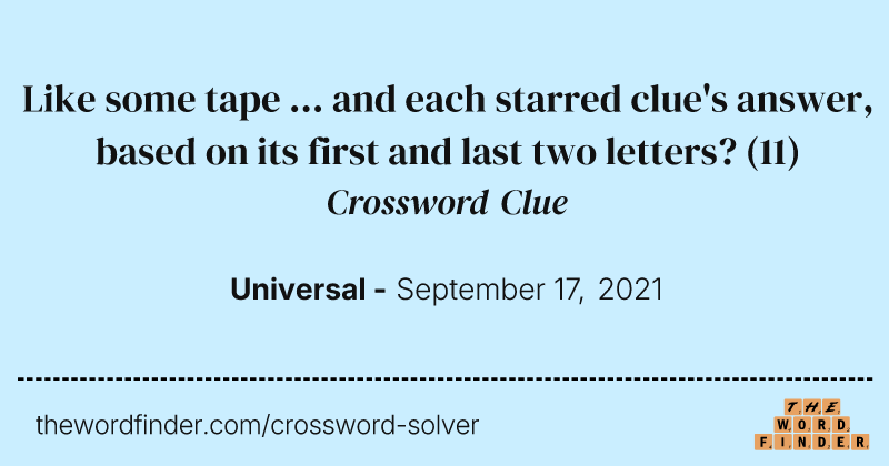 Like some tape ... and each starred clue's answer, based on its first and last two letters? crossword clue image