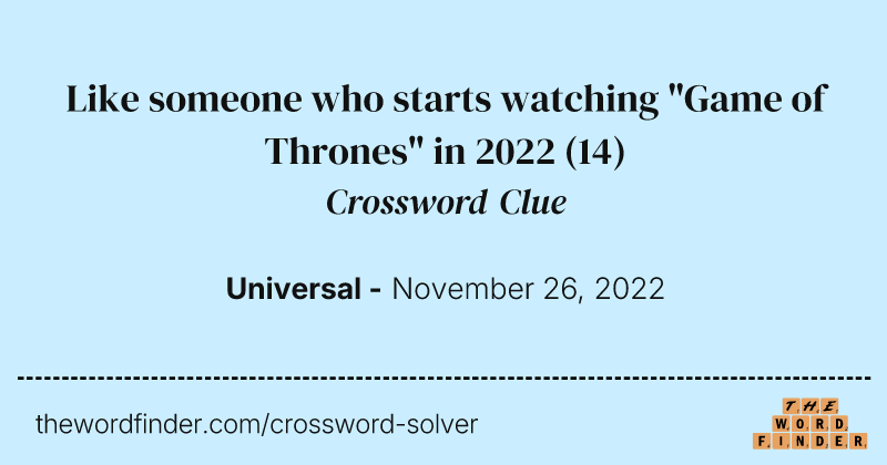Like someone who starts watching "Game of Thrones" in 2022 crossword clue image