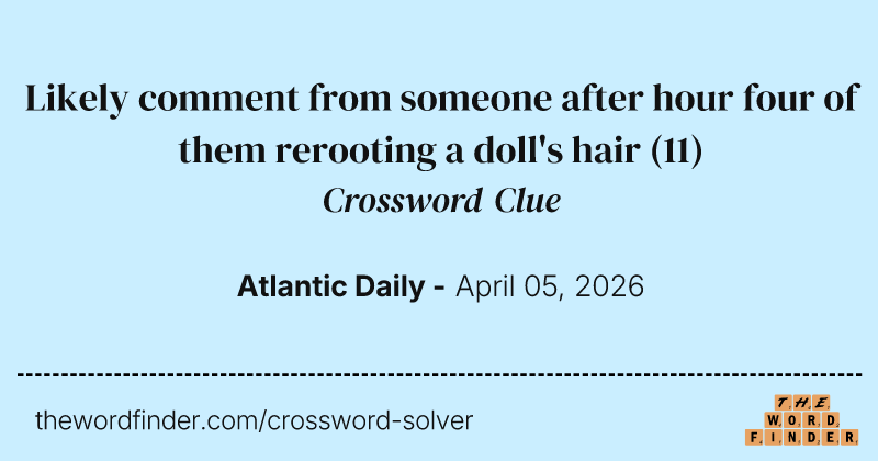 Likely comment from someone after hour four of them rerooting a doll's hair crossword clue image