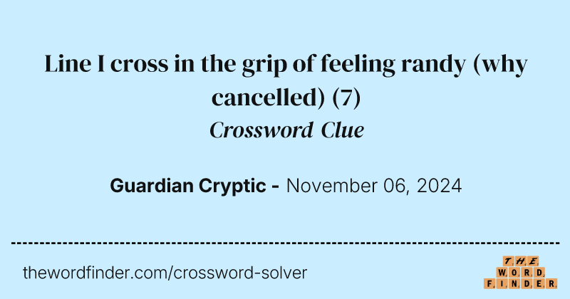 Line I cross in the grip of feeling randy (why cancelled) crossword clue image