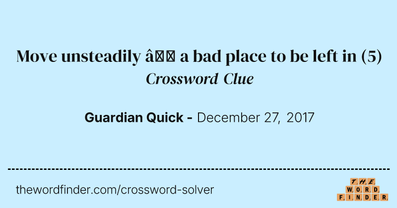 Move unsteadily — a bad place to be left in crossword clue image
