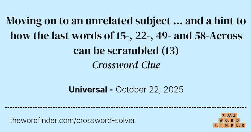 Moving on to an unrelated subject ... and a hint to how the last words of 15-, 22-, 49- and 58-Across can be scrambled crossword clue image
