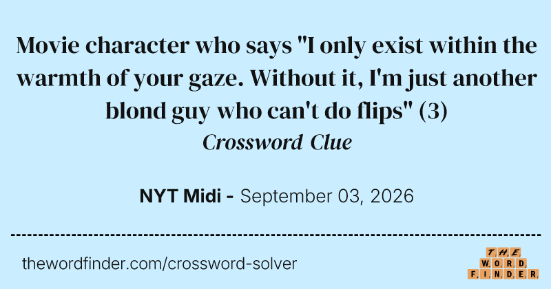 Movie character who says "I only exist within the warmth of your gaze. Without it, I'm just another blond guy who can't do flips" crossword clue image