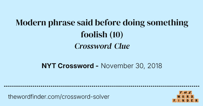 Modern phrase said before doing something foolish crossword clue image