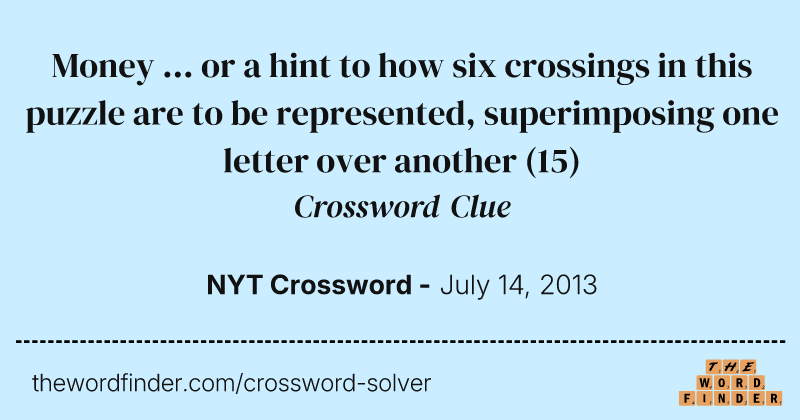 Money ... or a hint to how six crossings in this puzzle are to be represented, superimposing one letter over another crossword clue image