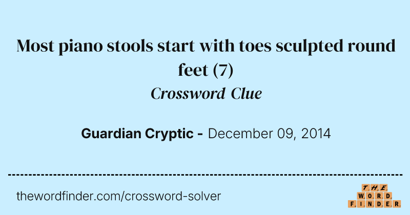 Most piano stools start with toes sculpted round feet crossword clue image