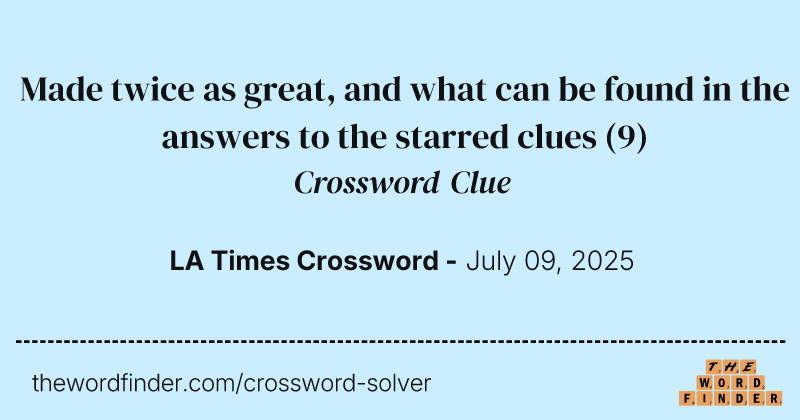 Made twice as great, and what can be found in the answers to the starred clues crossword clue image